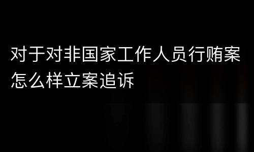 对于对非国家工作人员行贿案怎么样立案追诉