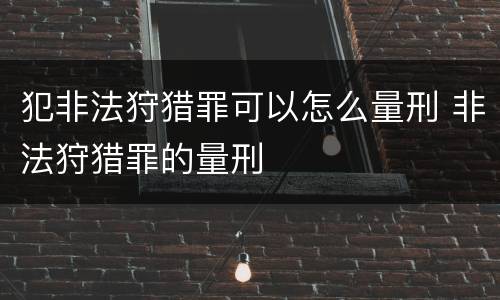 犯非法狩猎罪可以怎么量刑 非法狩猎罪的量刑