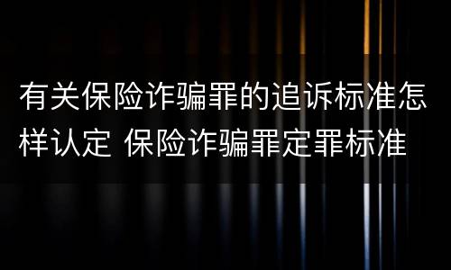 有关保险诈骗罪的追诉标准怎样认定 保险诈骗罪定罪标准