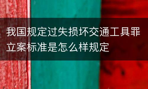 我国规定过失损坏交通工具罪立案标准是怎么样规定