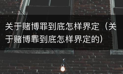 关于赌博罪到底怎样界定（关于赌博罪到底怎样界定的）