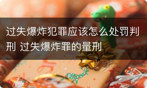 过失爆炸犯罪应该怎么处罚判刑 过失爆炸罪的量刑