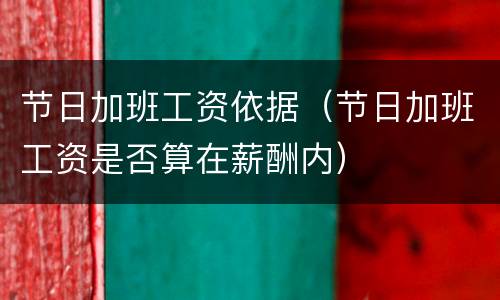 节日加班工资依据（节日加班工资是否算在薪酬内）