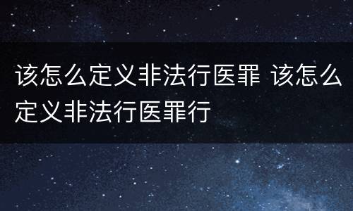 该怎么定义非法行医罪 该怎么定义非法行医罪行