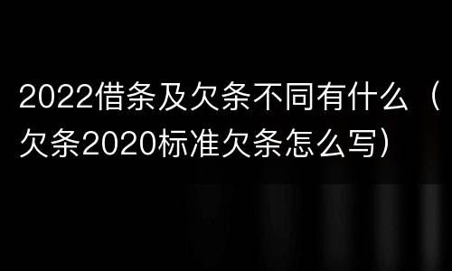 2022借条及欠条不同有什么（欠条2020标准欠条怎么写）