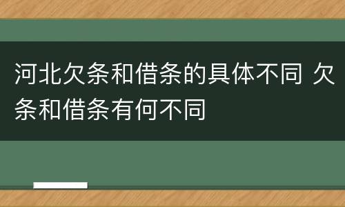 河北欠条和借条的具体不同 欠条和借条有何不同