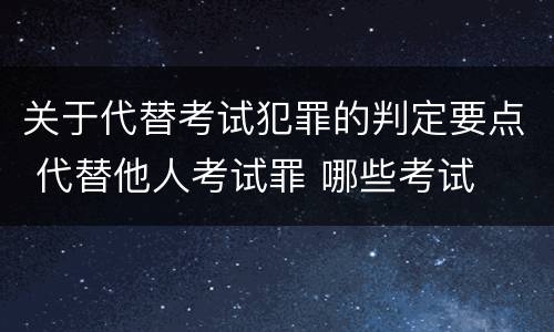 关于代替考试犯罪的判定要点 代替他人考试罪 哪些考试