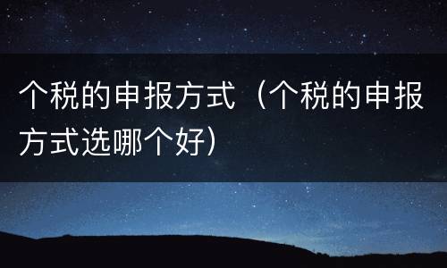 个税的申报方式（个税的申报方式选哪个好）