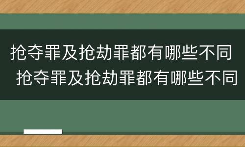 抢夺罪及抢劫罪都有哪些不同 抢夺罪及抢劫罪都有哪些不同处罚
