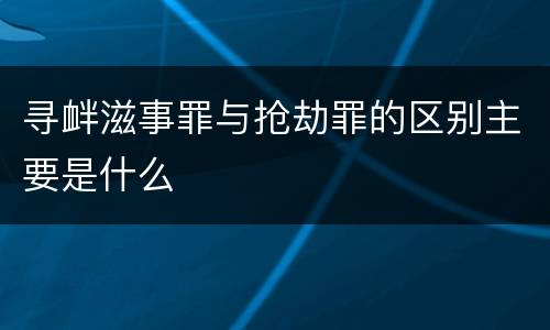 寻衅滋事罪与抢劫罪的区别主要是什么