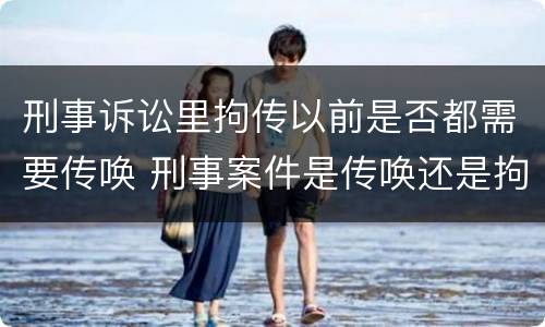 刑事诉讼里拘传以前是否都需要传唤 刑事案件是传唤还是拘传