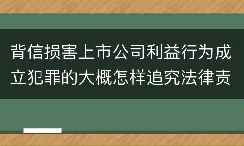 背信损害上市公司利益行为成立犯罪的大概怎样追究法律责任