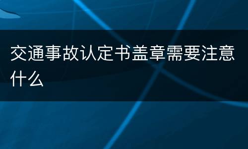 交通事故认定书盖章需要注意什么