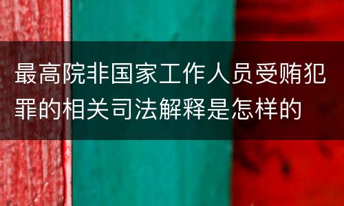 最高院非国家工作人员受贿犯罪的相关司法解释是怎样的