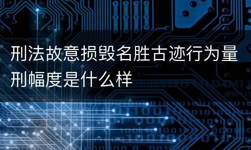 刑法故意损毁名胜古迹行为量刑幅度是什么样