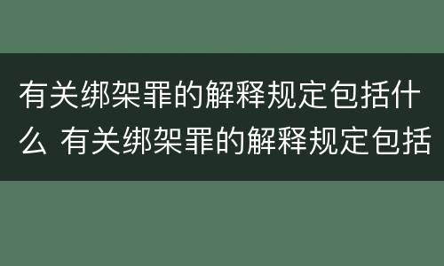 有关绑架罪的解释规定包括什么 有关绑架罪的解释规定包括什么内容