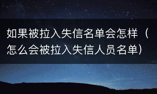 如果被拉入失信名单会怎样（怎么会被拉入失信人员名单）