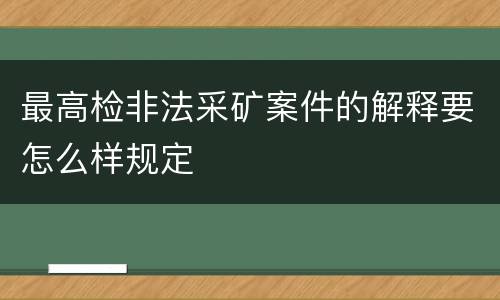最高检非法采矿案件的解释要怎么样规定