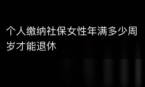 个人缴纳社保女性年满多少周岁才能退休