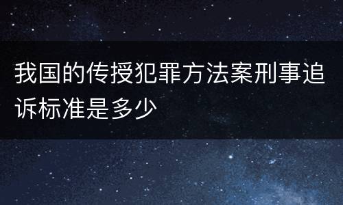 我国的传授犯罪方法案刑事追诉标准是多少