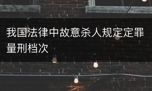 我国法律中故意杀人规定定罪量刑档次