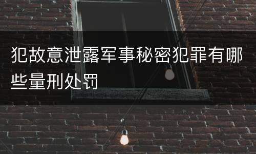 犯故意泄露军事秘密犯罪有哪些量刑处罚