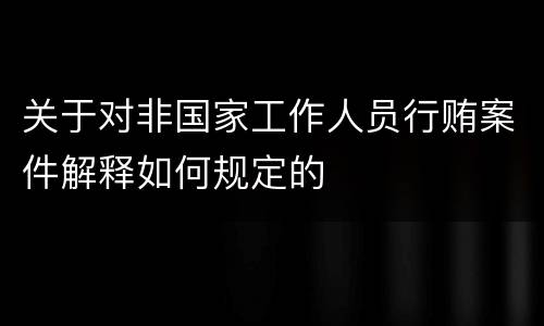 关于对非国家工作人员行贿案件解释如何规定的