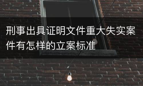 刑事出具证明文件重大失实案件有怎样的立案标准
