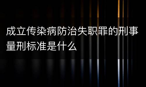 成立传染病防治失职罪的刑事量刑标准是什么