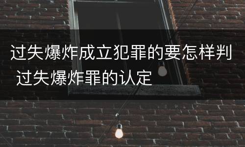 过失爆炸成立犯罪的要怎样判 过失爆炸罪的认定