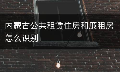 内蒙古公共租赁住房和廉租房怎么识别