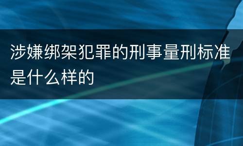 涉嫌绑架犯罪的刑事量刑标准是什么样的
