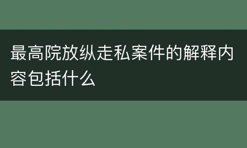 最高院放纵走私案件的解释内容包括什么