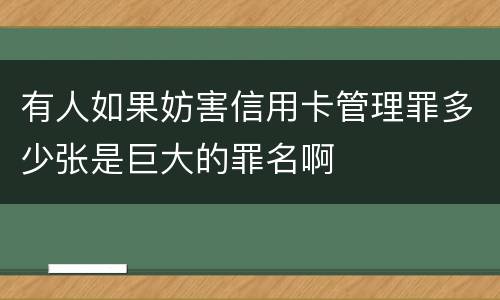 有人如果妨害信用卡管理罪多少张是巨大的罪名啊