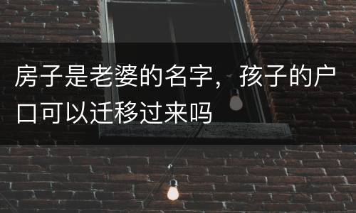 房子是老婆的名字，孩子的户口可以迁移过来吗