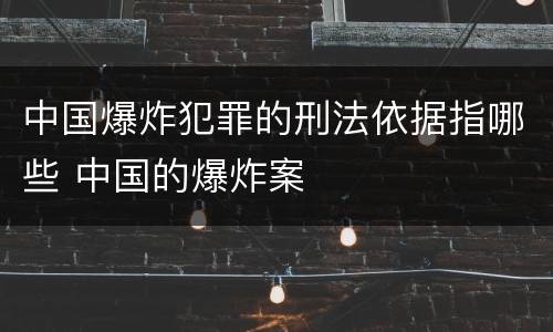 中国爆炸犯罪的刑法依据指哪些 中国的爆炸案