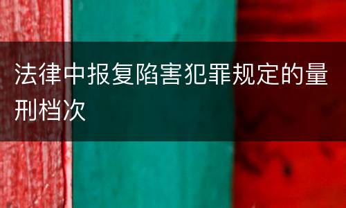 法律中报复陷害犯罪规定的量刑档次