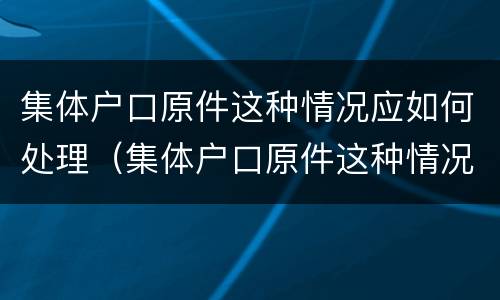 集体户口原件这种情况应如何处理（集体户口原件这种情况应如何处理呢）