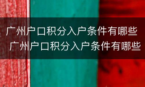 广州户口积分入户条件有哪些 广州户口积分入户条件有哪些要求