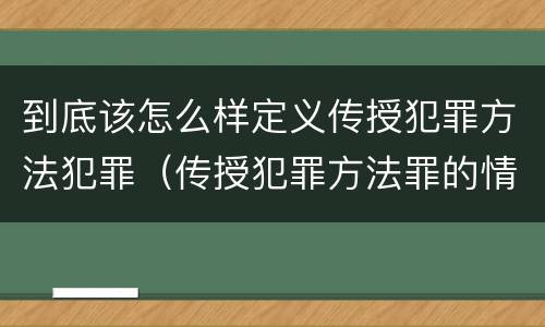 到底该怎么样定义传授犯罪方法犯罪（传授犯罪方法罪的情节认定）