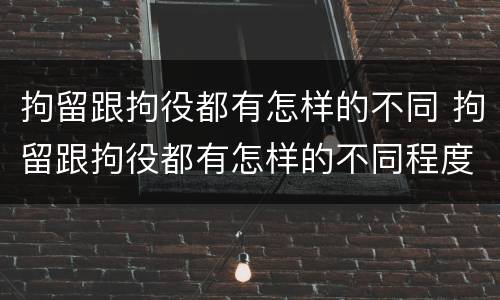 拘留跟拘役都有怎样的不同 拘留跟拘役都有怎样的不同程度