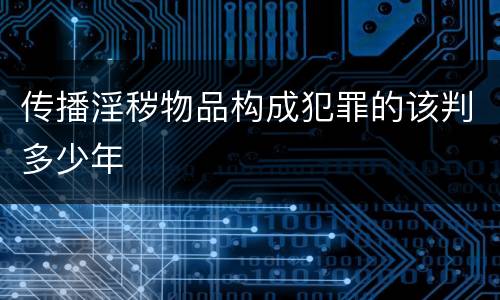 传播淫秽物品构成犯罪的该判多少年