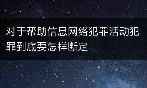对于帮助信息网络犯罪活动犯罪到底要怎样断定