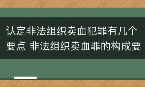 认定非法组织卖血犯罪有几个要点 非法组织卖血罪的构成要件