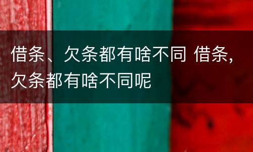 借条、欠条都有啥不同 借条,欠条都有啥不同呢