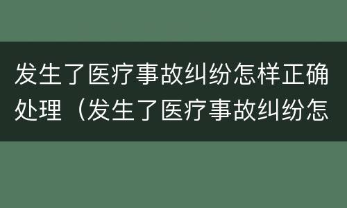 发生了医疗事故纠纷怎样正确处理（发生了医疗事故纠纷怎样正确处理好）