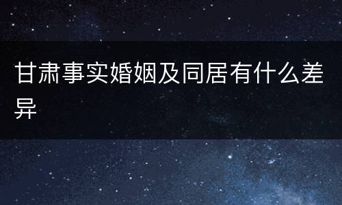 甘肃事实婚姻及同居有什么差异