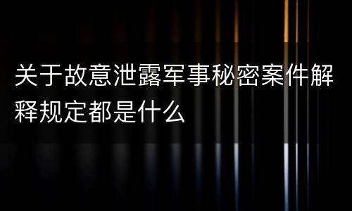 关于故意泄露军事秘密案件解释规定都是什么