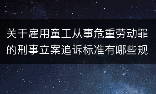 关于雇用童工从事危重劳动罪的刑事立案追诉标准有哪些规定