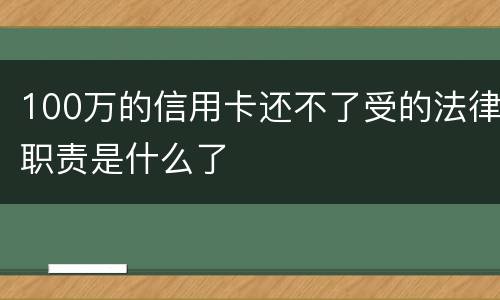 100万的信用卡还不了受的法律职责是什么了
